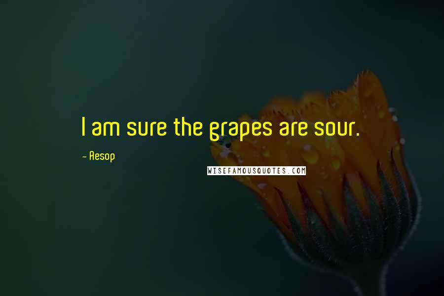 Aesop Quotes: I am sure the grapes are sour.