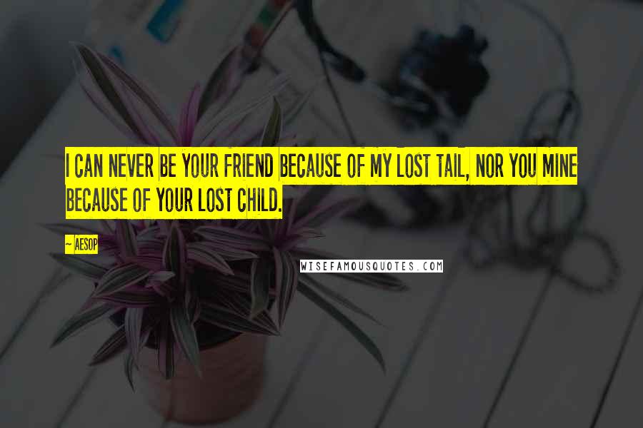 Aesop Quotes: I can never be your friend because of my lost tail, nor you mine because of your lost child.