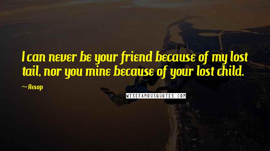 Aesop Quotes: I can never be your friend because of my lost tail, nor you mine because of your lost child.