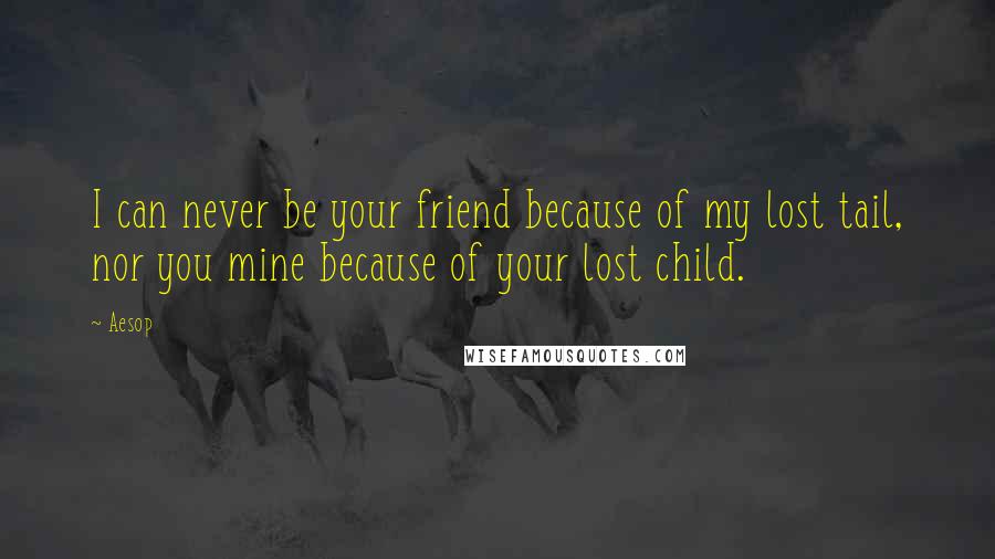 Aesop Quotes: I can never be your friend because of my lost tail, nor you mine because of your lost child.