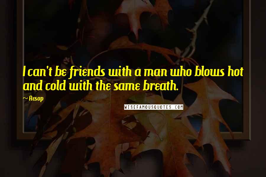 Aesop Quotes: I can't be friends with a man who blows hot and cold with the same breath.