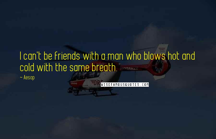 Aesop Quotes: I can't be friends with a man who blows hot and cold with the same breath.