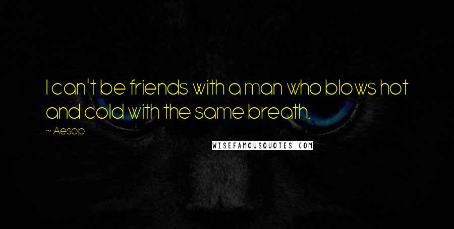 Aesop Quotes: I can't be friends with a man who blows hot and cold with the same breath.