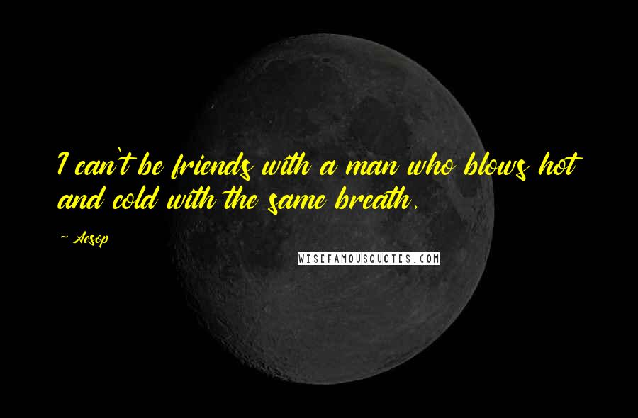 Aesop Quotes: I can't be friends with a man who blows hot and cold with the same breath.