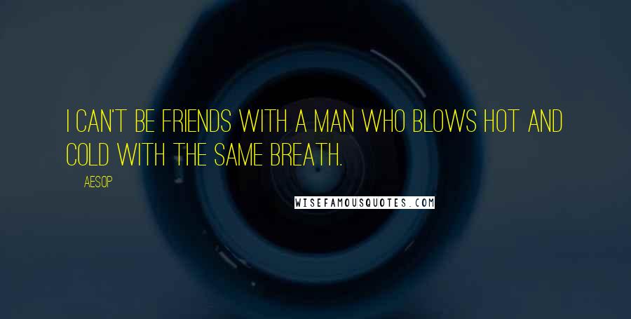 Aesop Quotes: I can't be friends with a man who blows hot and cold with the same breath.