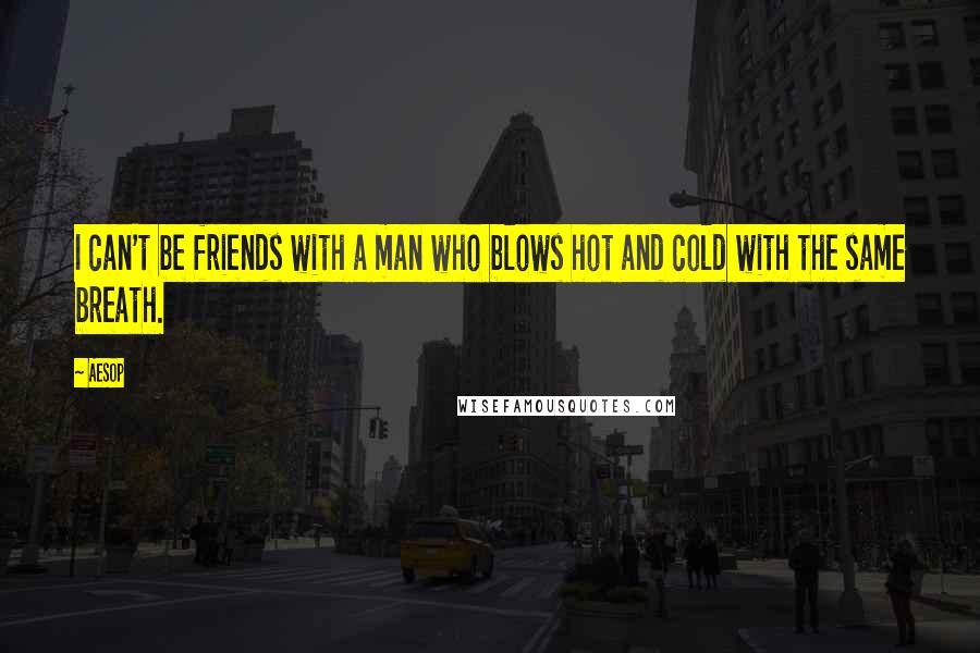 Aesop Quotes: I can't be friends with a man who blows hot and cold with the same breath.