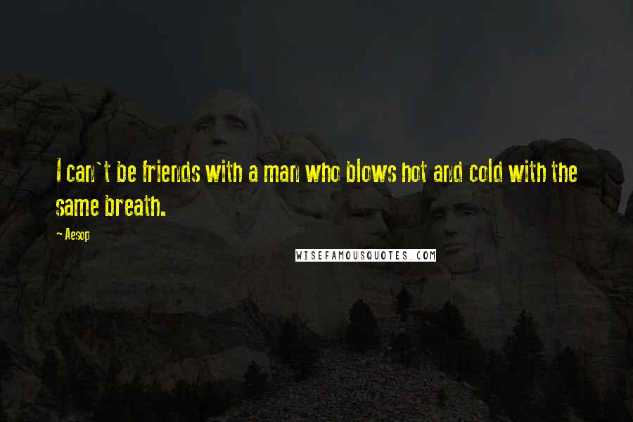 Aesop Quotes: I can't be friends with a man who blows hot and cold with the same breath.