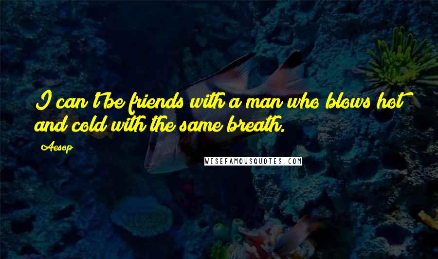 Aesop Quotes: I can't be friends with a man who blows hot and cold with the same breath.