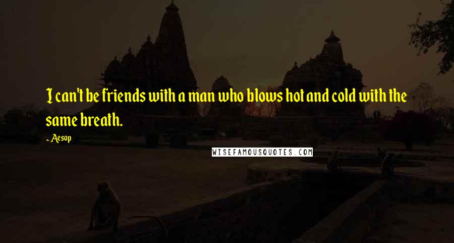Aesop Quotes: I can't be friends with a man who blows hot and cold with the same breath.