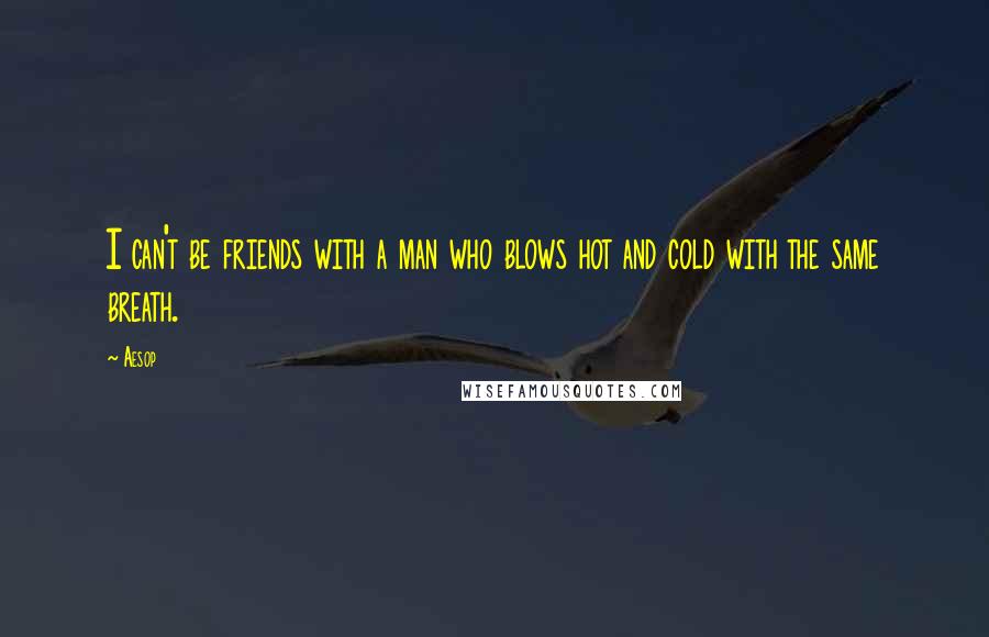 Aesop Quotes: I can't be friends with a man who blows hot and cold with the same breath.