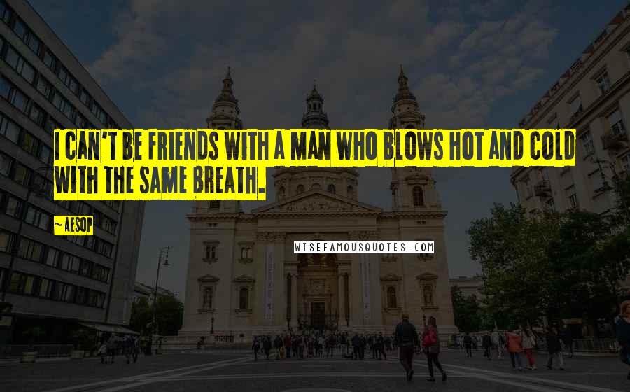 Aesop Quotes: I can't be friends with a man who blows hot and cold with the same breath.