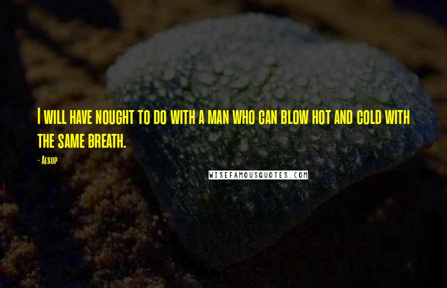 Aesop Quotes: I will have nought to do with a man who can blow hot and cold with the same breath.