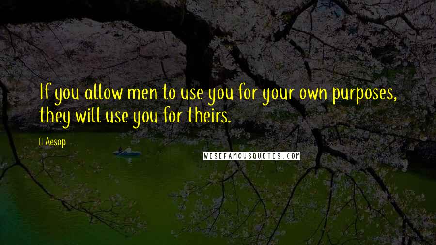 Aesop Quotes: If you allow men to use you for your own purposes, they will use you for theirs.