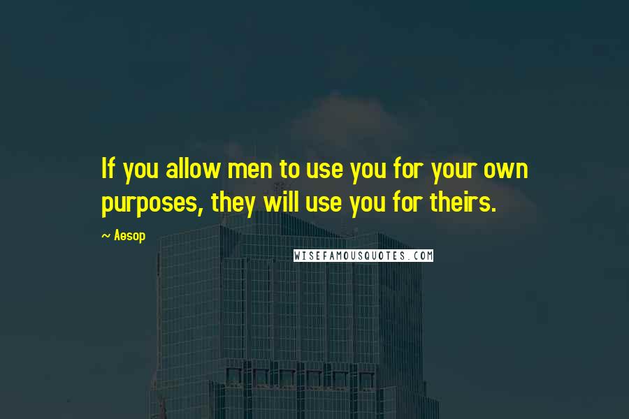 Aesop Quotes: If you allow men to use you for your own purposes, they will use you for theirs.