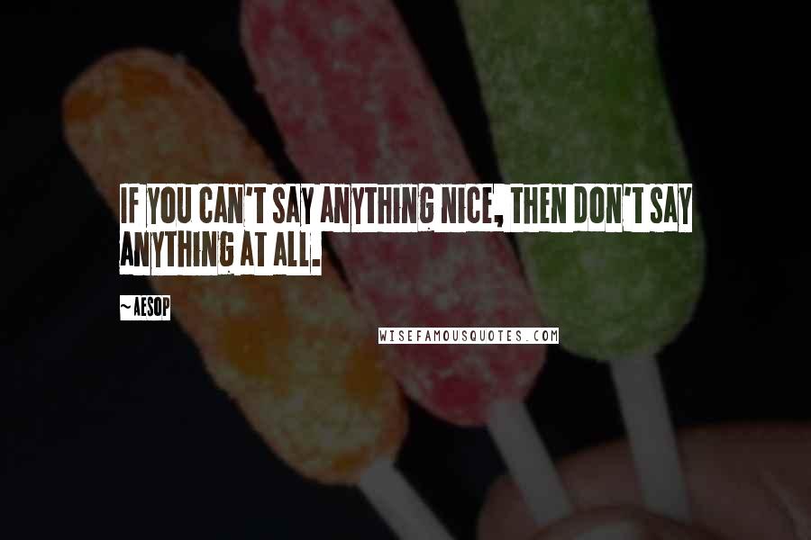 Aesop Quotes: If you can't say anything nice, then don't say anything at all.