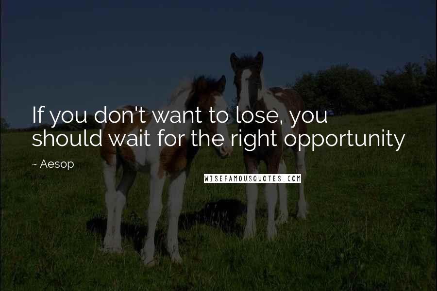 Aesop Quotes: If you don't want to lose, you should wait for the right opportunity