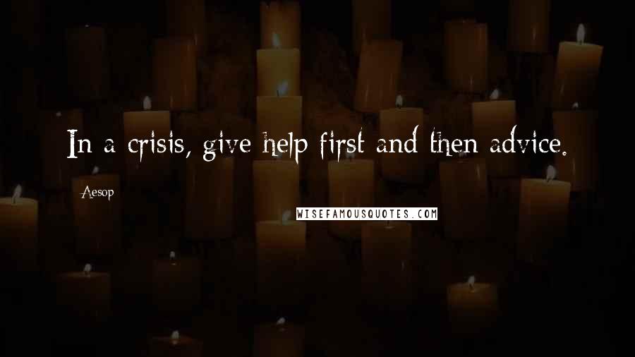 Aesop Quotes: In a crisis, give help first and then advice.