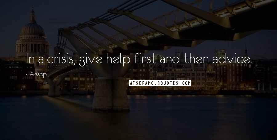 Aesop Quotes: In a crisis, give help first and then advice.