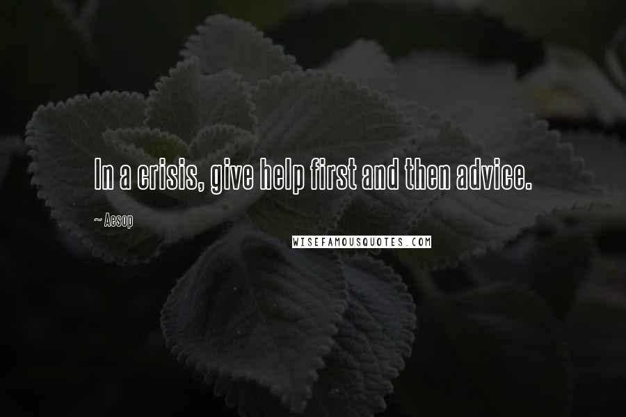 Aesop Quotes: In a crisis, give help first and then advice.