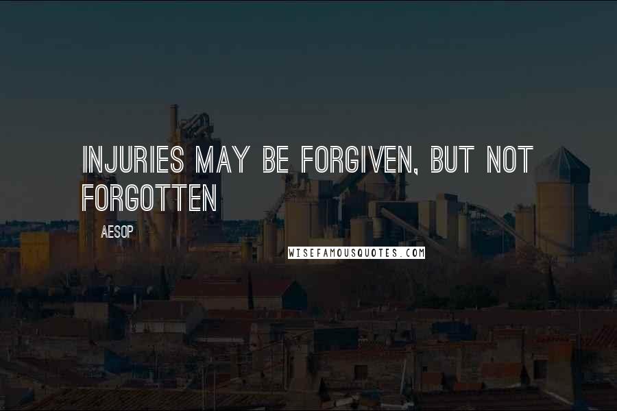 Aesop Quotes: Injuries may be forgiven, but not forgotten