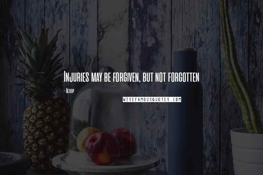 Aesop Quotes: Injuries may be forgiven, but not forgotten