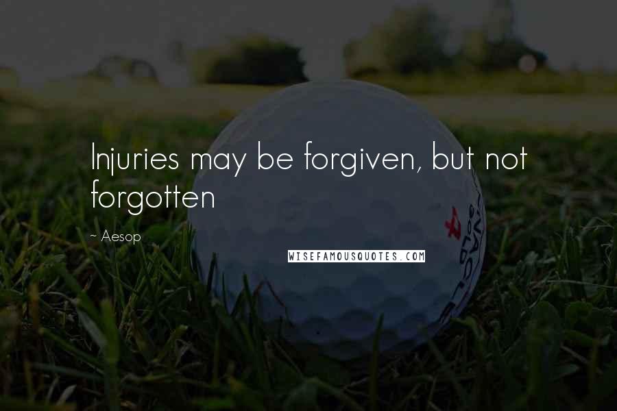 Aesop Quotes: Injuries may be forgiven, but not forgotten