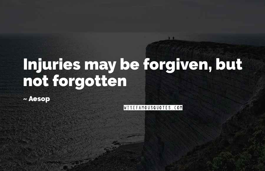 Aesop Quotes: Injuries may be forgiven, but not forgotten