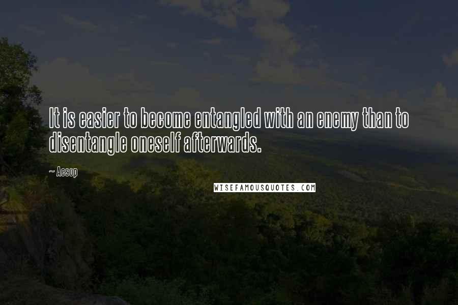 Aesop Quotes: It is easier to become entangled with an enemy than to disentangle oneself afterwards.