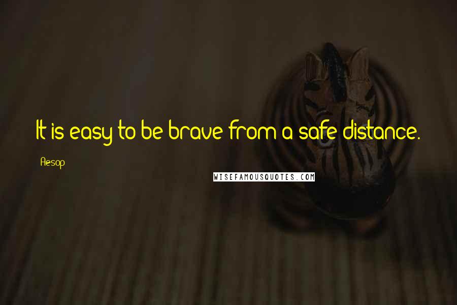 Aesop Quotes: It is easy to be brave from a safe distance.
