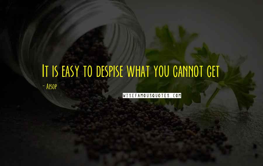 Aesop Quotes: It is easy to despise what you cannot get
