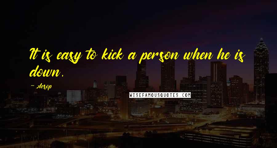 Aesop Quotes: It is easy to kick a person when he is down.