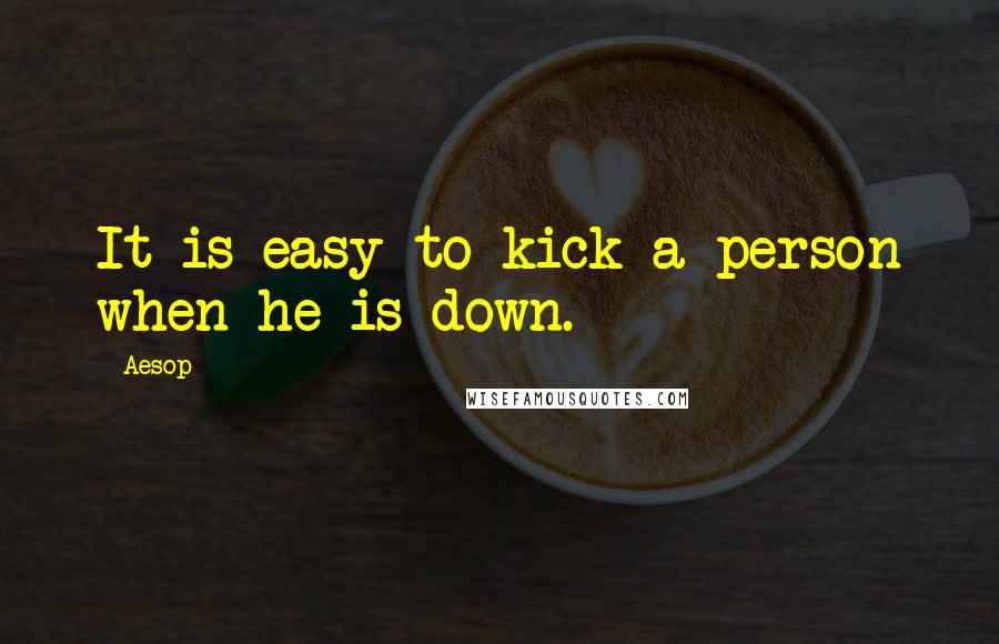 Aesop Quotes: It is easy to kick a person when he is down.