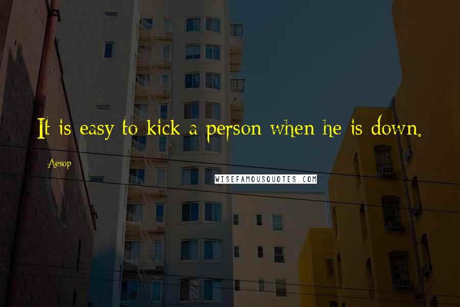 Aesop Quotes: It is easy to kick a person when he is down.