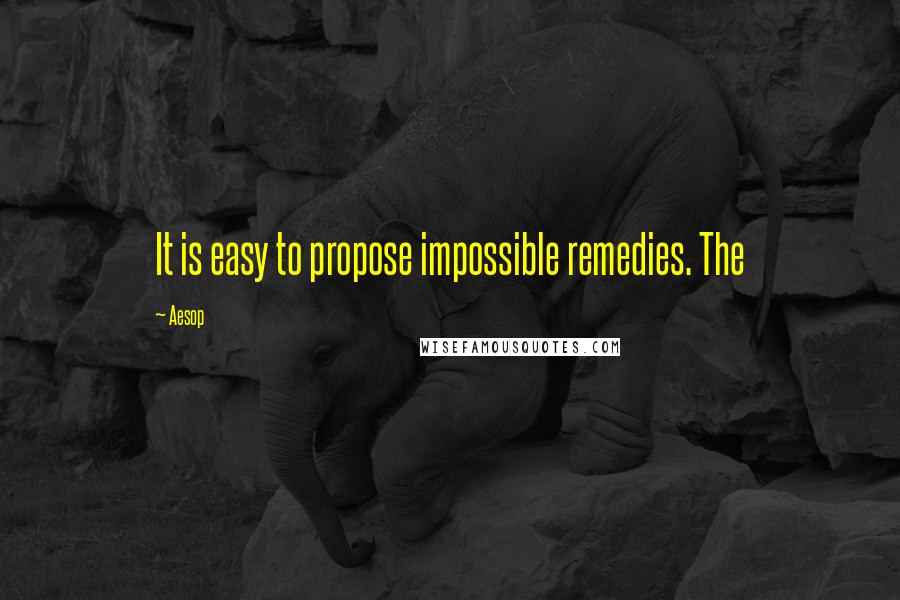 Aesop Quotes: It is easy to propose impossible remedies. The