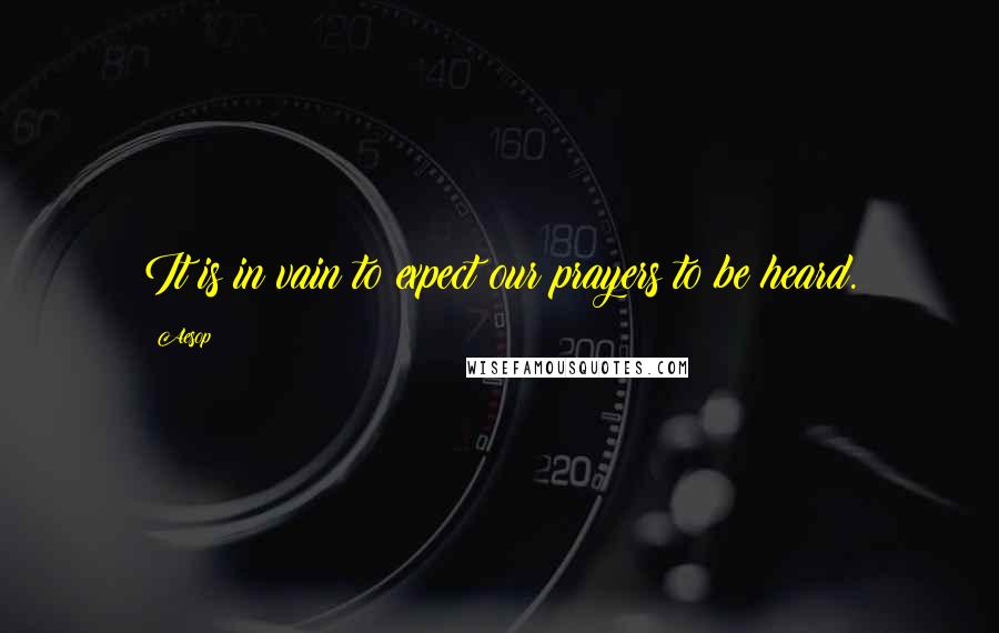 Aesop Quotes: It is in vain to expect our prayers to be heard.