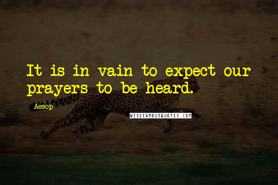 Aesop Quotes: It is in vain to expect our prayers to be heard.