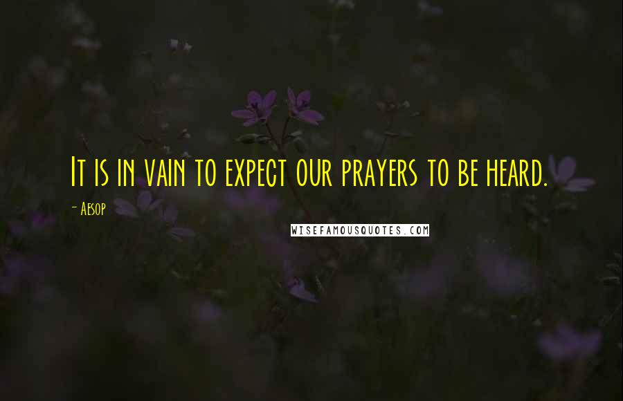 Aesop Quotes: It is in vain to expect our prayers to be heard.