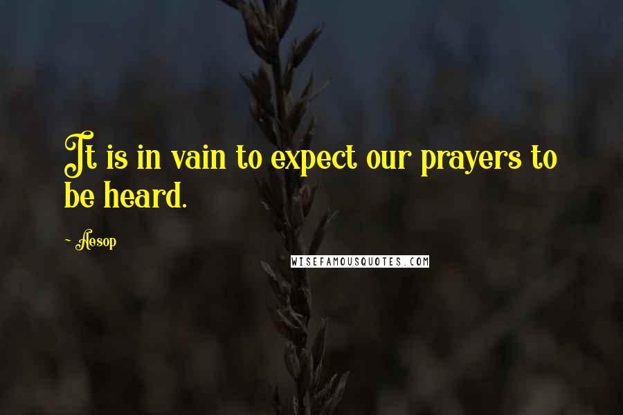 Aesop Quotes: It is in vain to expect our prayers to be heard.