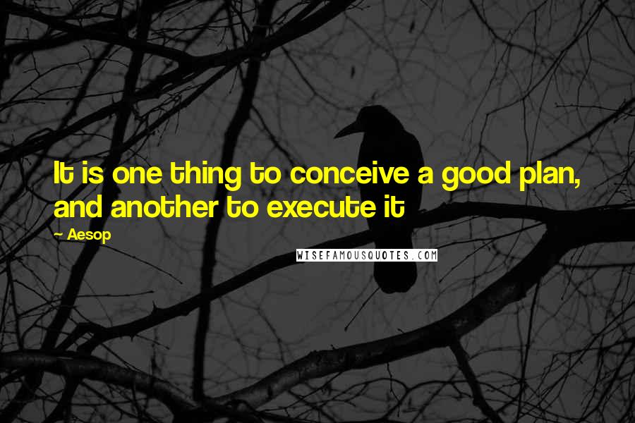 Aesop Quotes: It is one thing to conceive a good plan, and another to execute it
