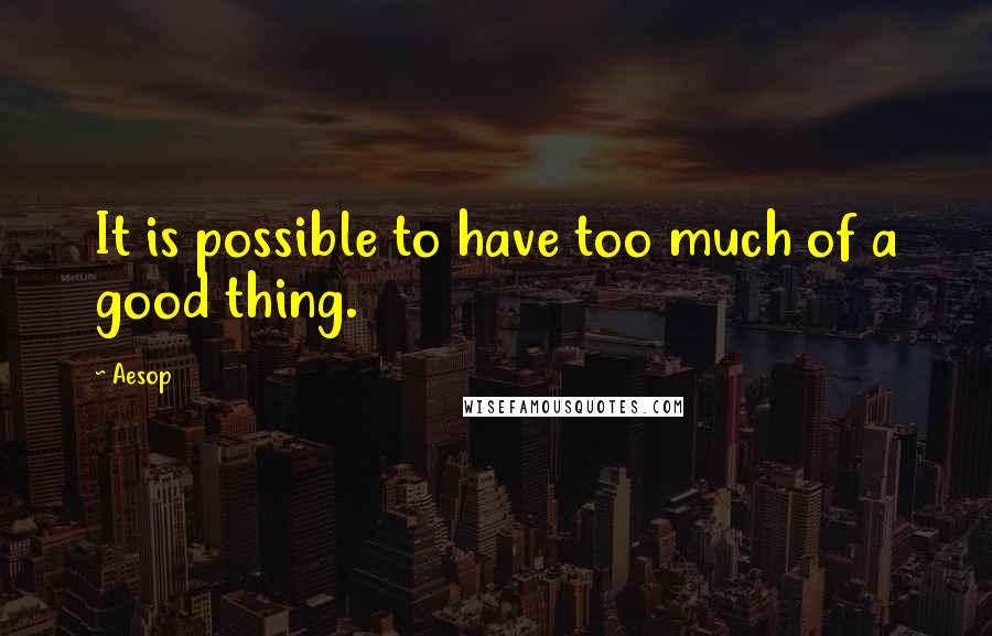 Aesop Quotes: It is possible to have too much of a good thing.