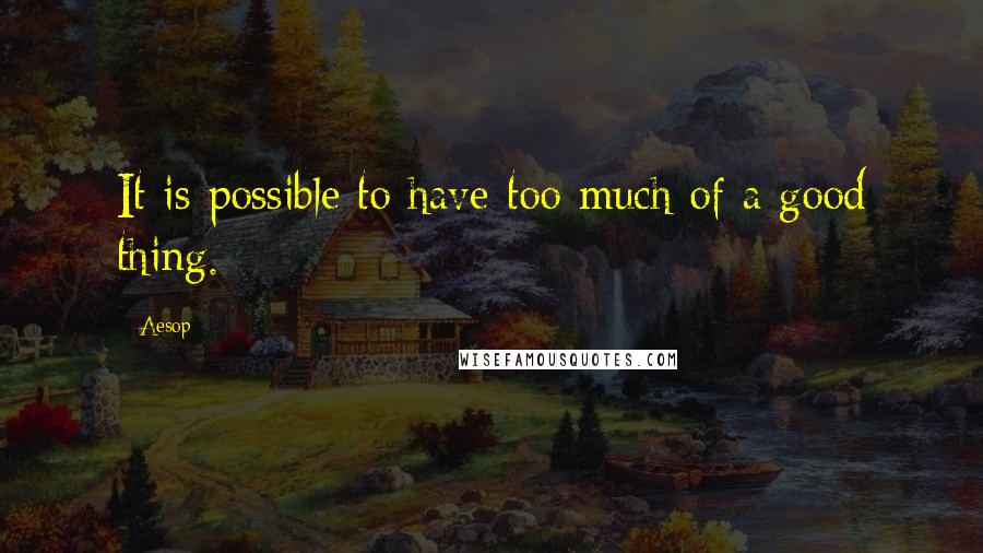 Aesop Quotes: It is possible to have too much of a good thing.