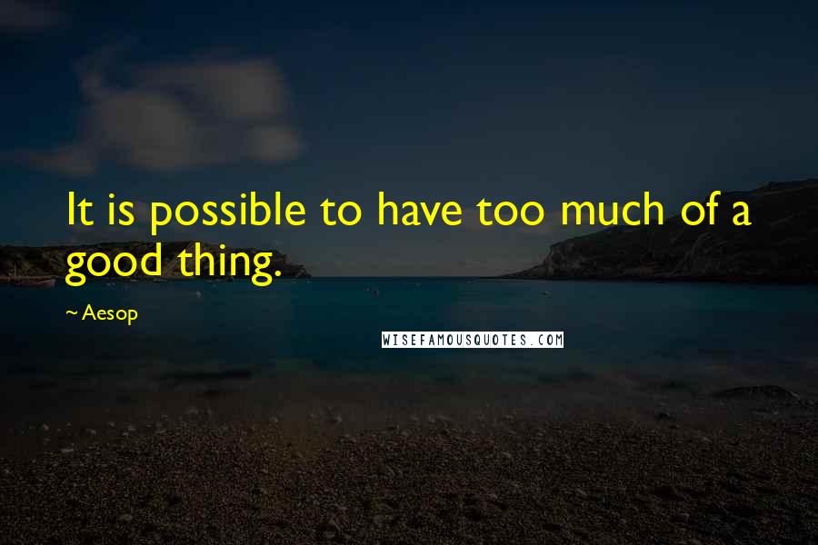 Aesop Quotes: It is possible to have too much of a good thing.