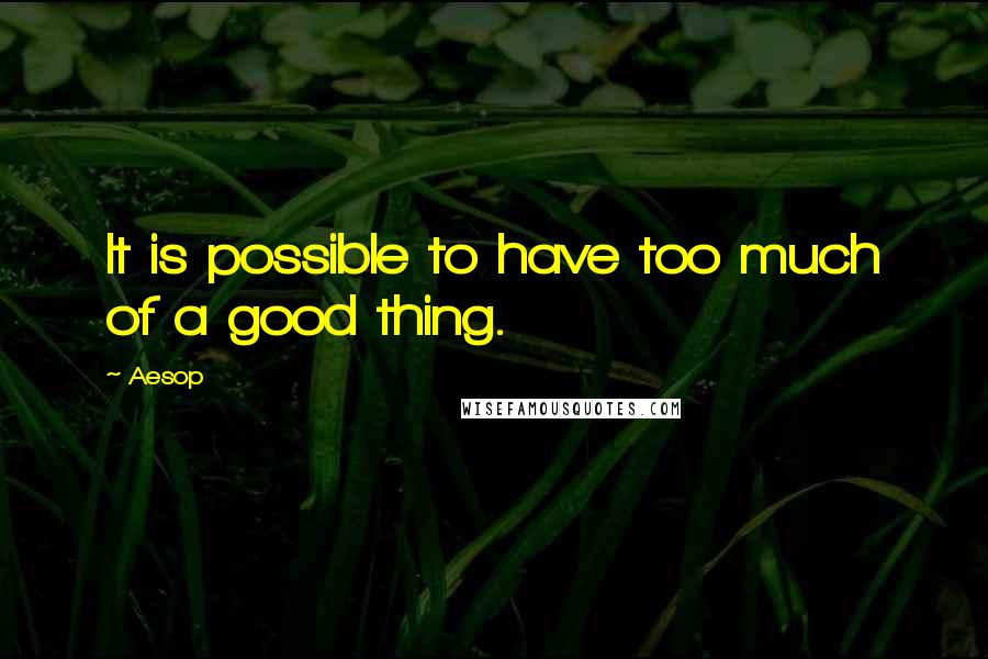 Aesop Quotes: It is possible to have too much of a good thing.