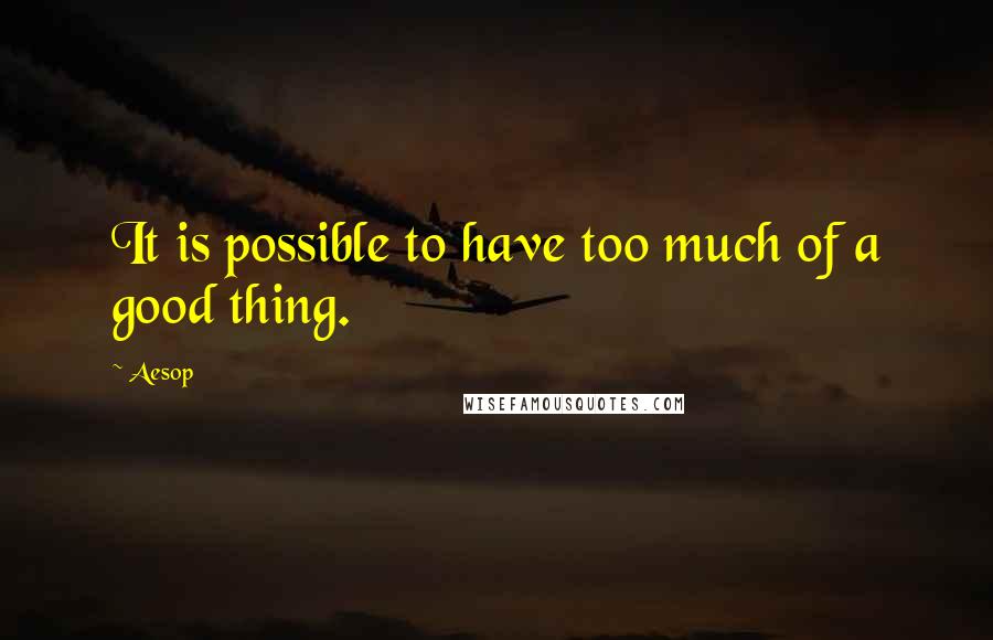 Aesop Quotes: It is possible to have too much of a good thing.