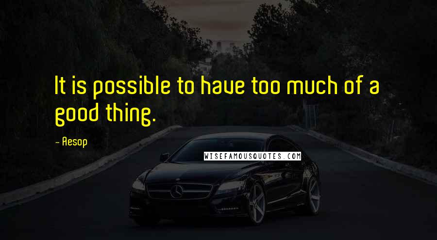 Aesop Quotes: It is possible to have too much of a good thing.