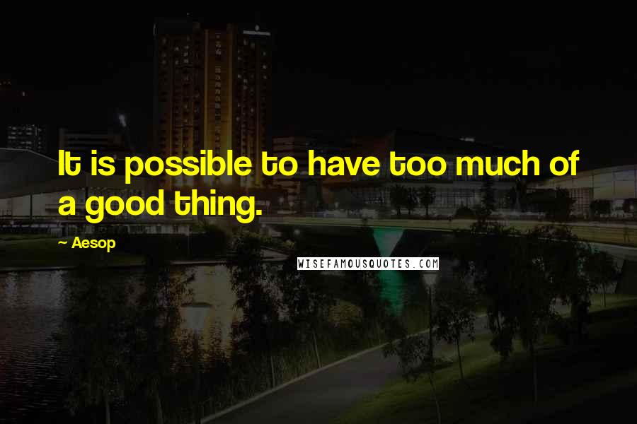 Aesop Quotes: It is possible to have too much of a good thing.