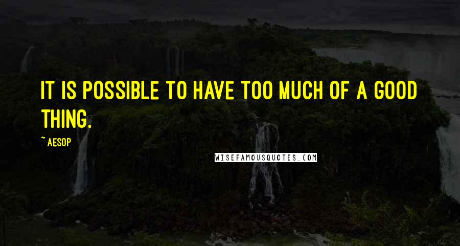 Aesop Quotes: It is possible to have too much of a good thing.