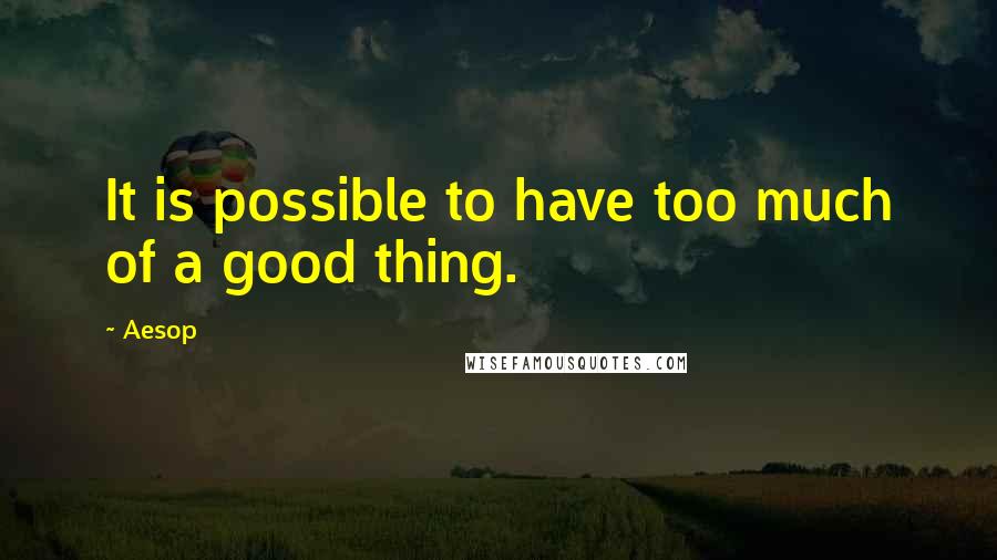 Aesop Quotes: It is possible to have too much of a good thing.