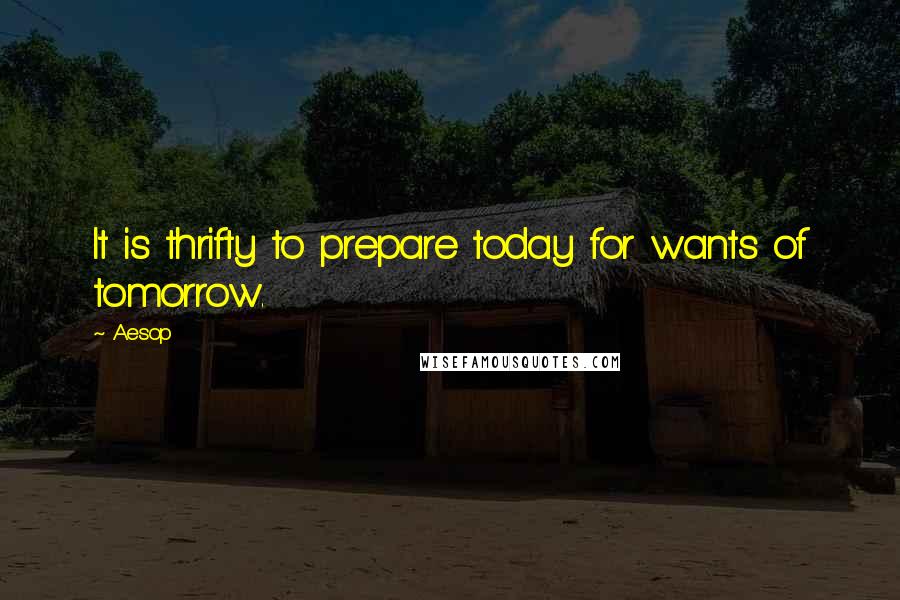 Aesop Quotes: It is thrifty to prepare today for wants of tomorrow.