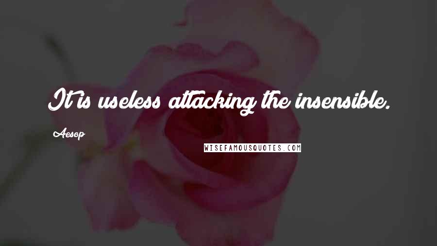 Aesop Quotes: It is useless attacking the insensible.